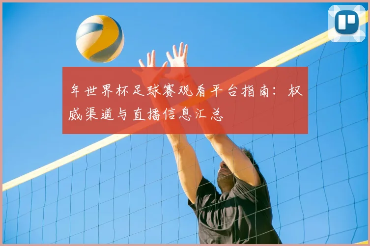 年世界杯足球赛观看平台指南：权威渠道与直播信息汇总