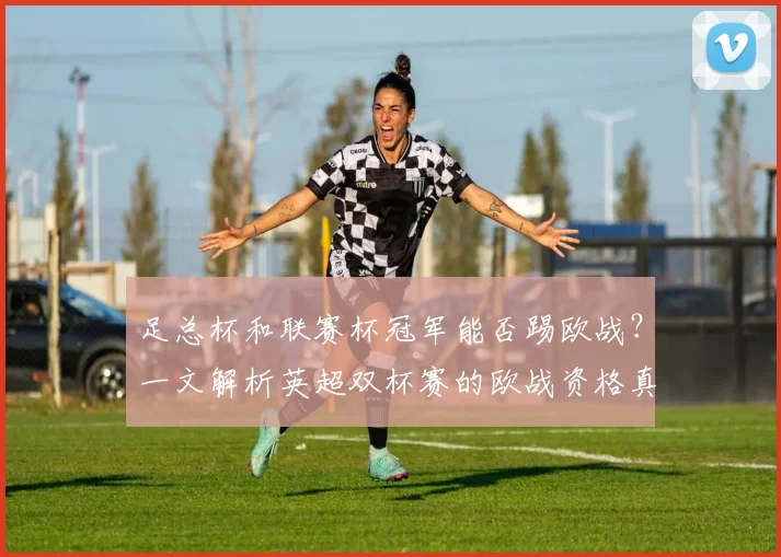 足总杯和联赛杯冠军能否踢欧战？一文解析英超双杯赛的欧战资格真相