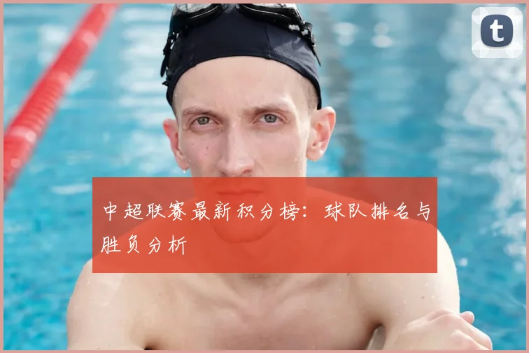 中超联赛最新积分榜:球队排名与胜负分析