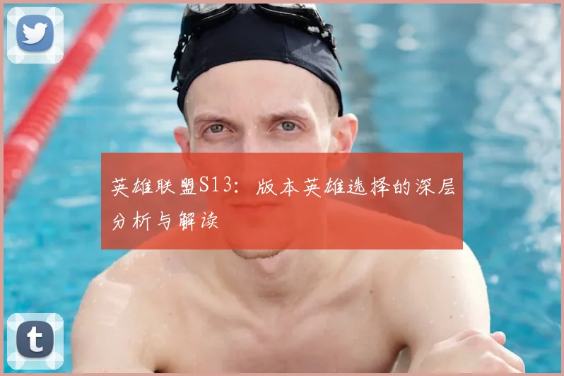 英雄联盟S13:版本英雄选择的深层分析与解读